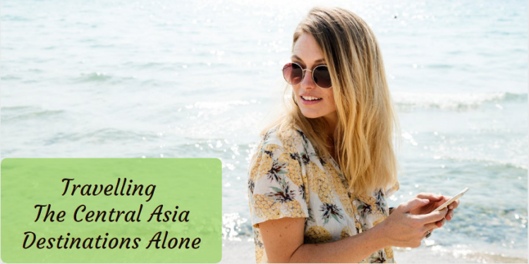 Tips For Travelling The Central Asia